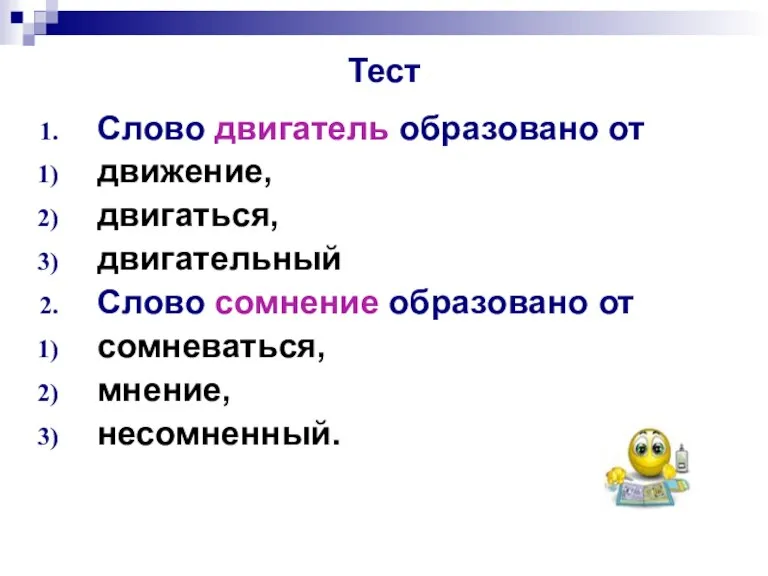 Тест Слово двигатель образовано от движение, двигаться, двигательный Слово сомнение образовано от сомневаться, мнение, несомненный.