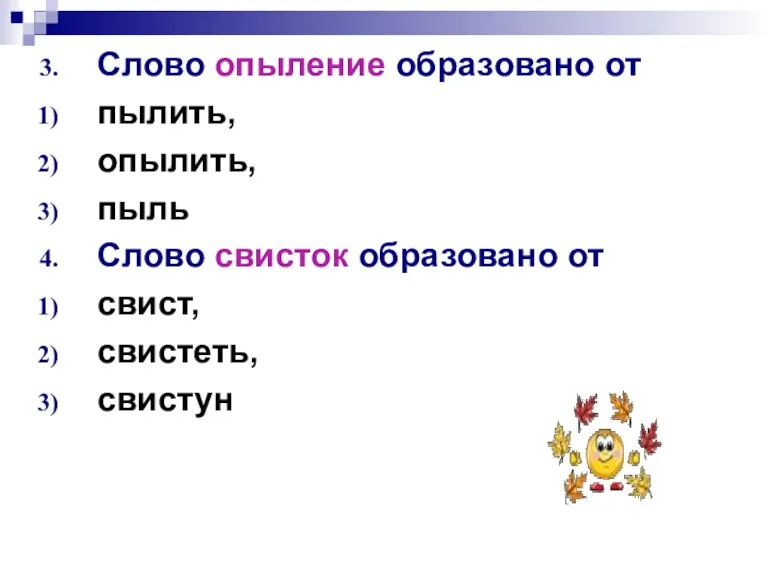 Слово опыление образовано от пылить, опылить, пыль Слово свисток образовано от свист, свистеть, свистун