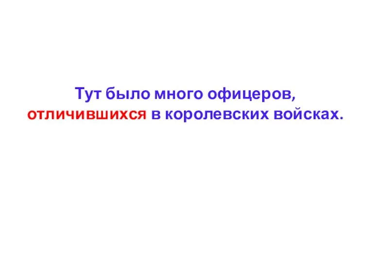 Тут было много офицеров, отличившихся в королевских войсках.