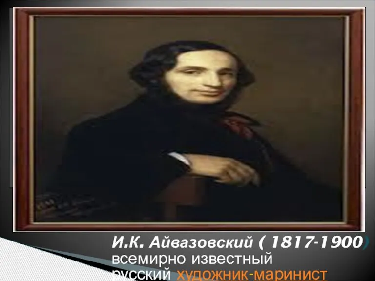 И.К. Айвазовский ( 1817-1900) всемирно известный русский художник-маринист