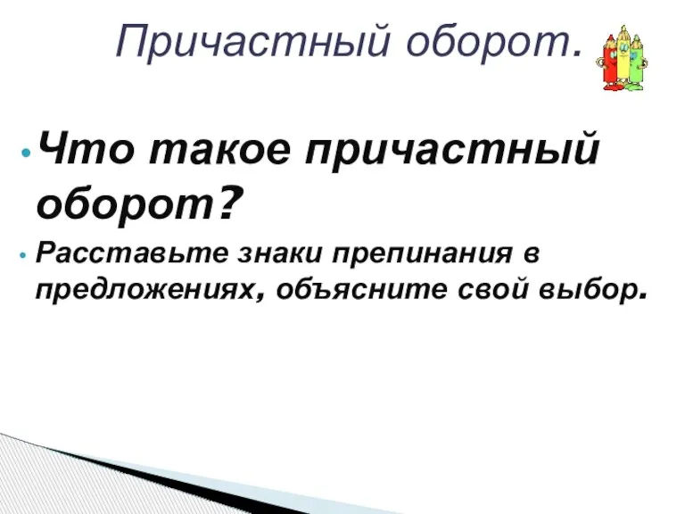 Что такое причастный оборот? Расставьте знаки препинания в предложениях, объясните свой выбор. Причастный оборот.