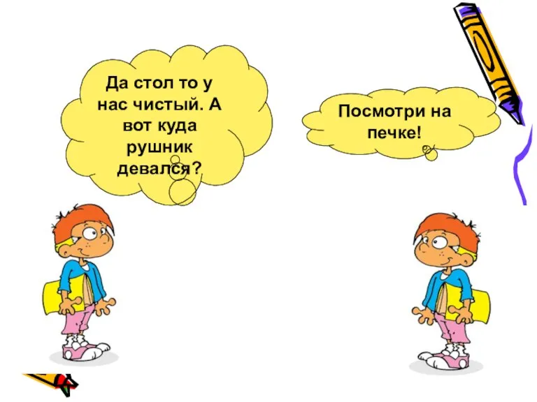 Да стол то у нас чистый. А вот куда рушник девался? Посмотри на печке!