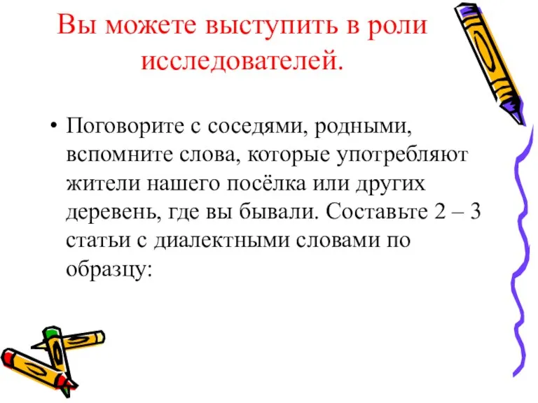 Вы можете выступить в роли исследователей. Поговорите с соседями, родными, вспомните слова,