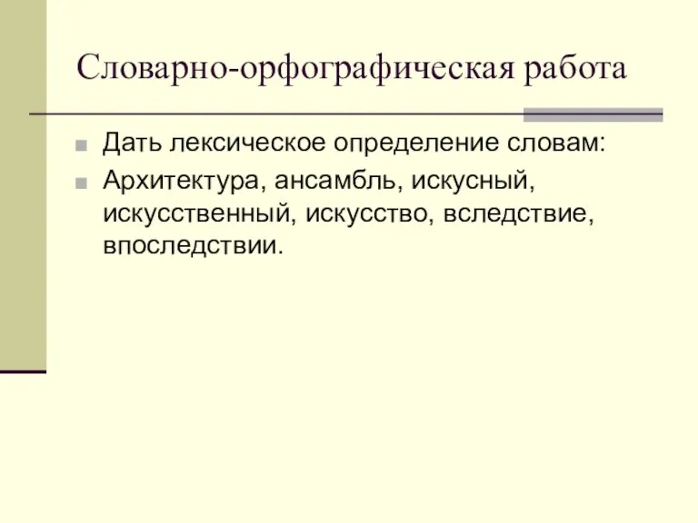 Словарно-орфографическая работа Дать лексическое определение словам: Архитектура, ансамбль, искусный, искусственный, искусство, вследствие, впоследствии.