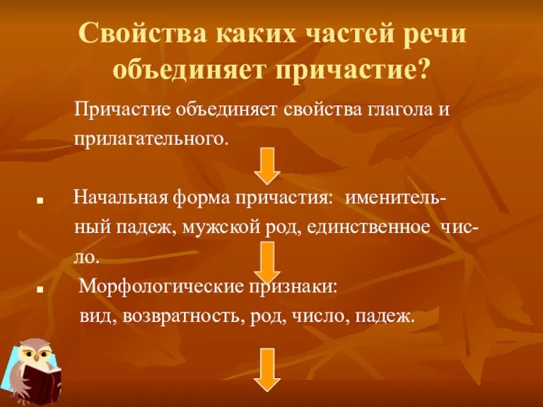 Свойства каких частей речи объединяет причастие? Причастие объединяет свойства глагола и прилагательного.