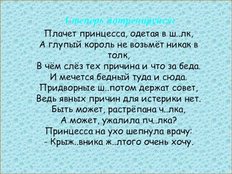 А теперь потренируйся: Плачет принцесса, одетая в ш..лк, А глупый король не