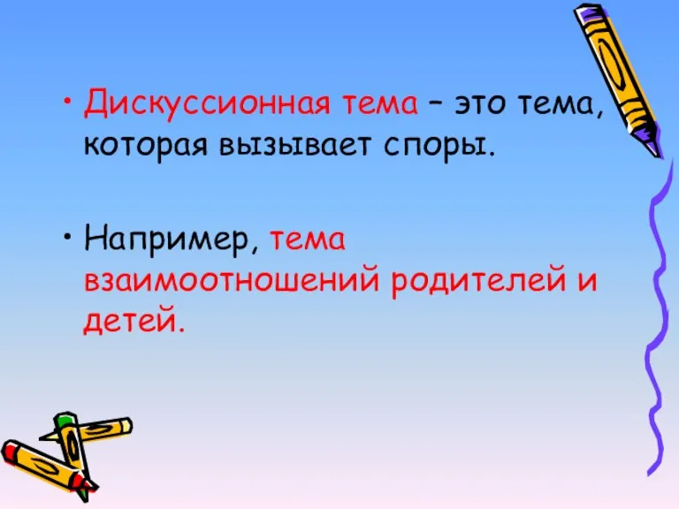 Дискуссионная тема – это тема, которая вызывает споры. Например, тема взаимоотношений родителей и детей.