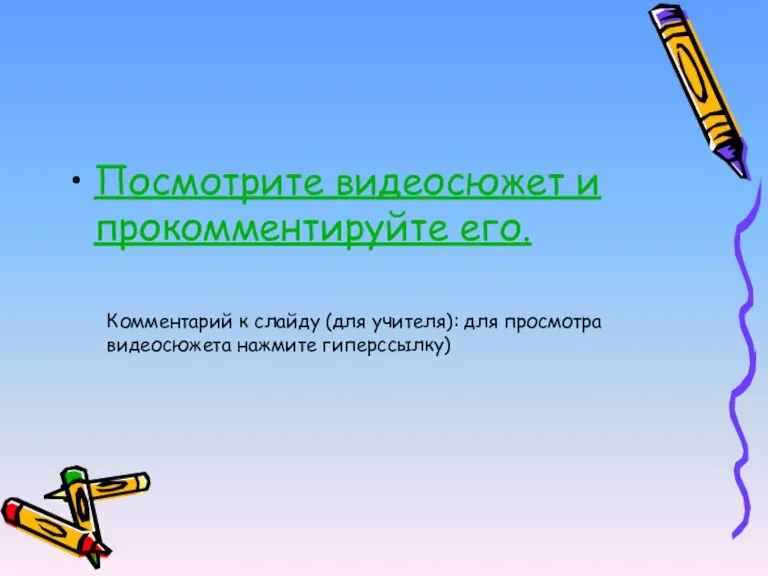 Посмотрите видеосюжет и прокомментируйте его. Комментарий к слайду (для учителя): для просмотра видеосюжета нажмите гиперссылку)