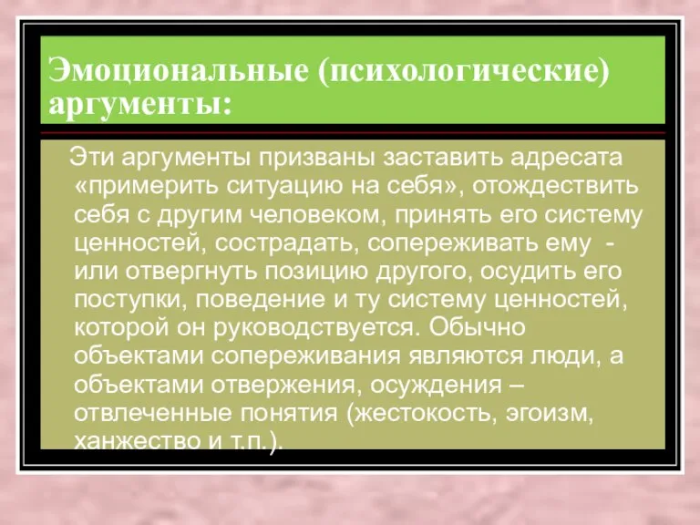 Эмоциональные (психологические) аргументы: Эти аргументы призваны заставить адресата «примерить ситуацию на себя»,