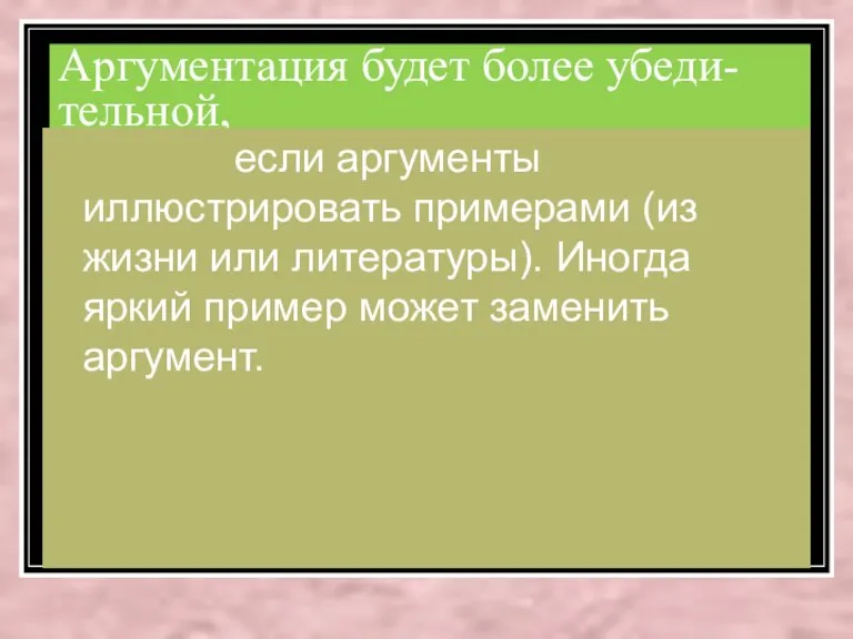 Аргументация будет более убеди-тельной, если аргументы иллюстрировать примерами (из жизни или литературы).