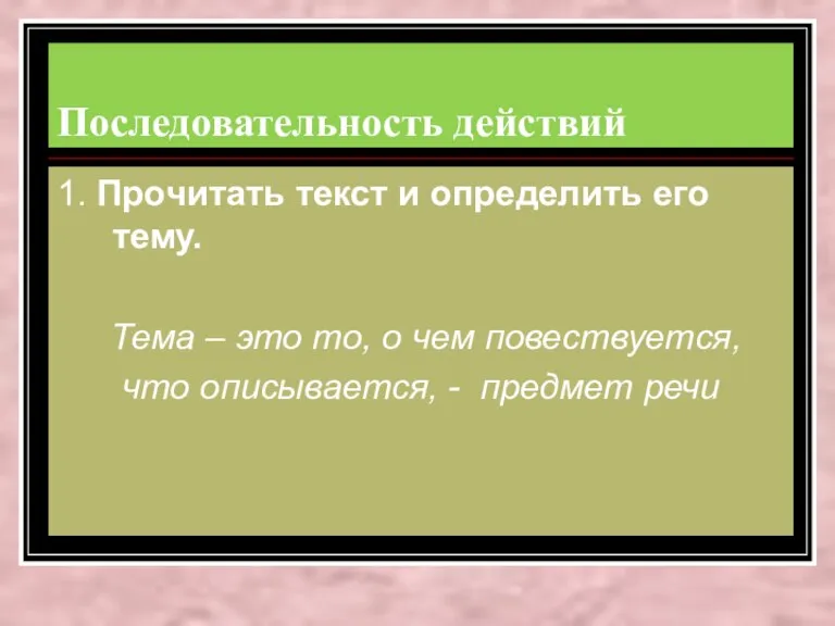 Последовательность действий 1. Прочитать текст и определить его тему. Тема – это