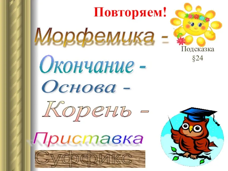 Повторяем! Морфемика - Окончание - Основа - Корень - Суффикс - Приставка Подсказка §24