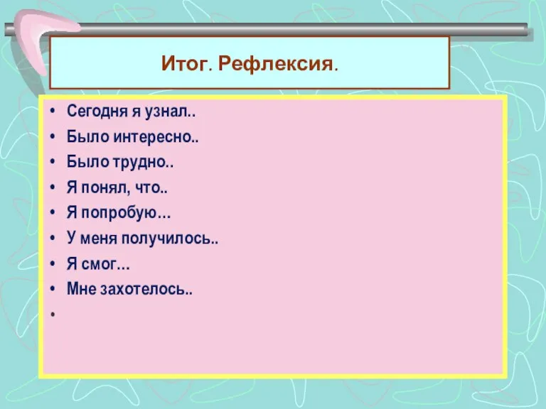 Итог. Рефлексия. Сегодня я узнал.. Было интересно.. Было трудно.. Я понял, что..