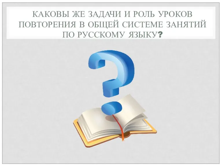 КАКОВЫ ЖЕ ЗАДАЧИ И РОЛЬ УРОКОВ ПОВТОРЕНИЯ В ОБЩЕЙ СИСТЕМЕ ЗАНЯТИЙ ПО РУССКОМУ ЯЗЫКУ?