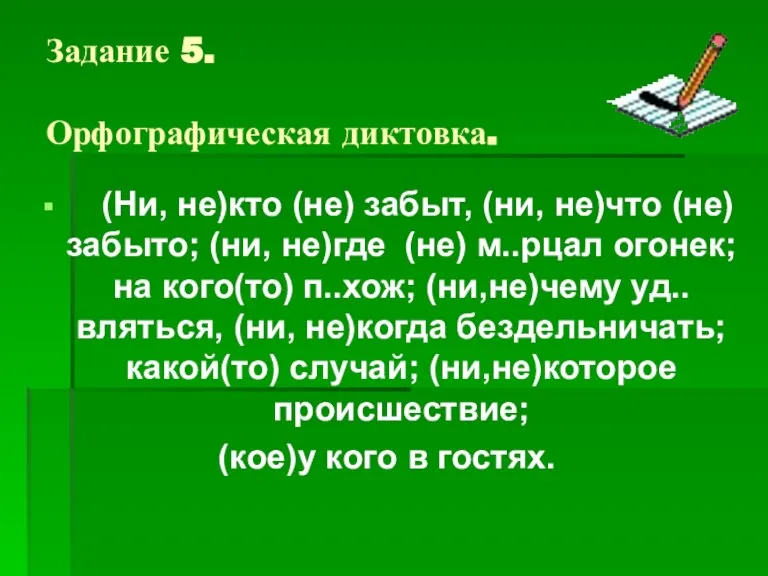 Задание 5. Орфографическая диктовка. (Ни, не)кто (не) забыт, (ни, не)что (не) забыто;