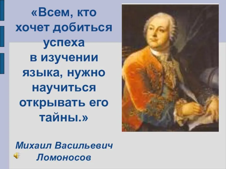 «Всем, кто хочет добиться успеха в изучении языка, нужно научиться открывать его тайны.» Михаил Васильевич Ломоносов