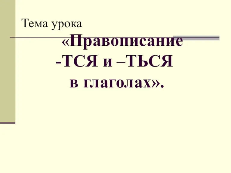 «Правописание -ТСЯ и –ТЬСЯ в глаголах». Тема урока