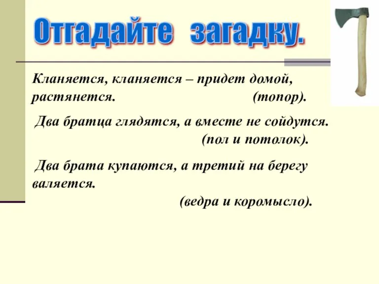 Кланяется, кланяется – придет домой, растянется. (топор). Два братца глядятся, а вместе