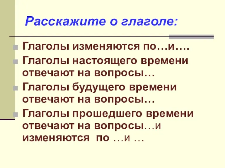 Расскажите о глаголе: Глаголы изменяются по…и…. Глаголы настоящего времени отвечают на вопросы…