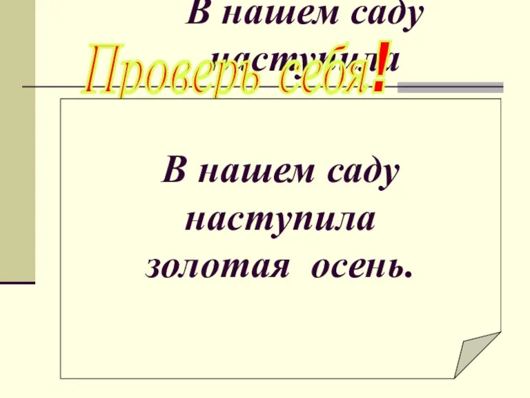 В нашем саду наступила золотая осень. Проверь себя! В нашем саду наступила золотая осень.