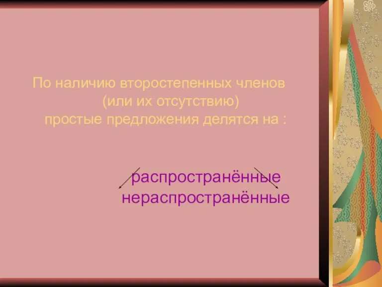 По наличию второстепенных членов (или их отсутствию) простые предложения делятся на : распространённые нераспространённые