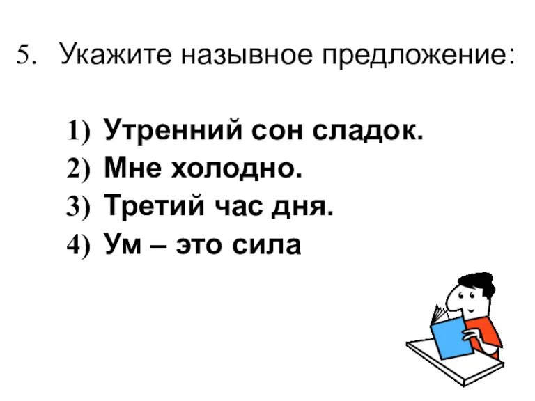 Укажите назывное предложение: Утренний сон сладок. Мне холодно. Третий час дня. Ум – это сила