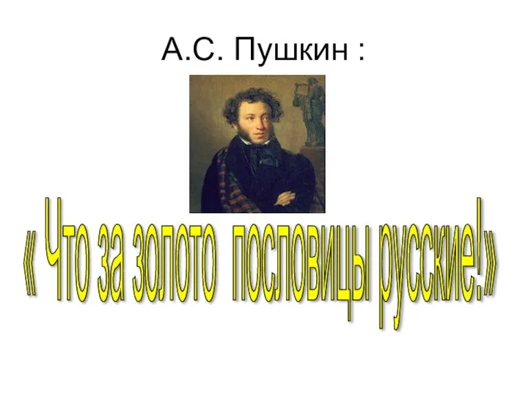 А.С. Пушкин : « Что за золото пословицы русские!»