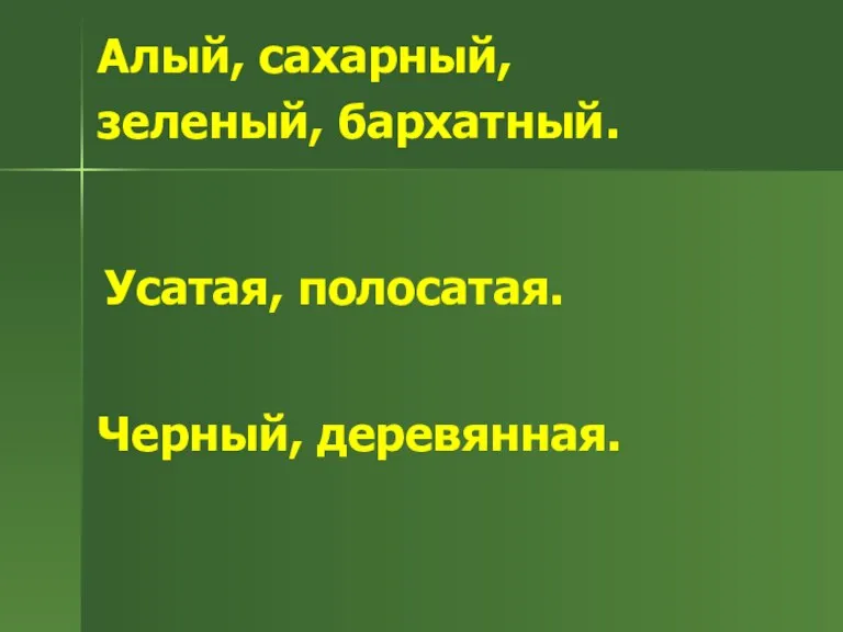 Алый, сахарный, зеленый, бархатный. Усатая, полосатая. Черный, деревянная.