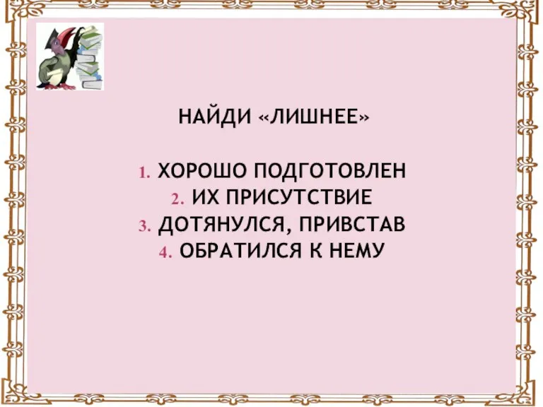 НАЙДИ «ЛИШНЕЕ» ХОРОШО ПОДГОТОВЛЕН ИХ ПРИСУТСТВИЕ ДОТЯНУЛСЯ, ПРИВСТАВ ОБРАТИЛСЯ К НЕМУ