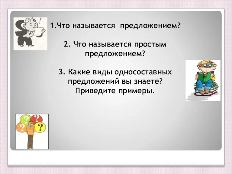 1.Что называется предложением? 2. Что называется простым предложением? 3. Какие виды односоставных