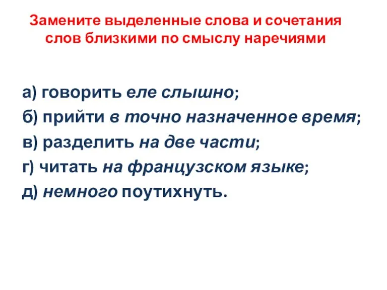 Замените выделенные слова и сочетания слов близкими по смыслу наречиями а) говорить