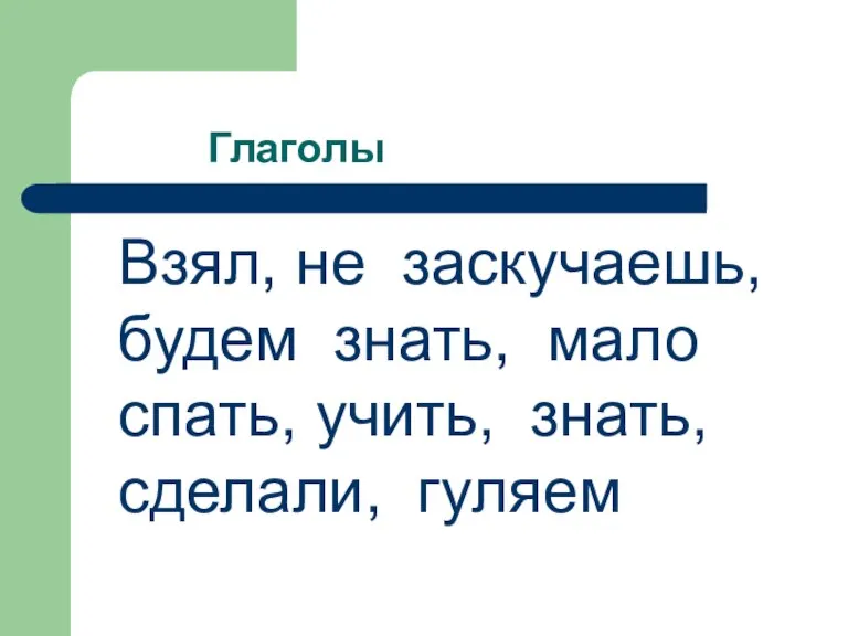 Глаголы Взял, не заскучаешь, будем знать, мало спать, учить, знать, сделали, гуляем