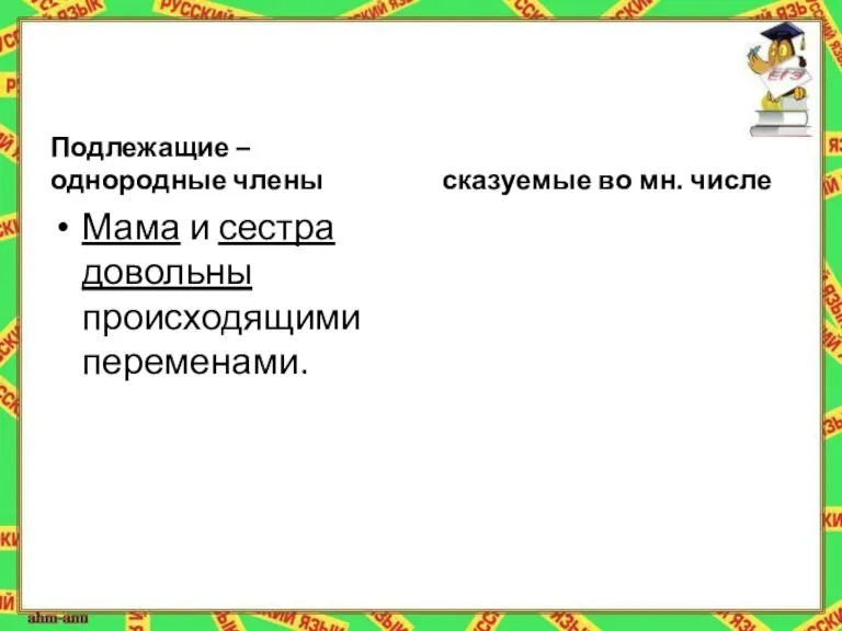 Подлежащие – однородные члены Мама и сестра довольны происходящими переменами. сказуемые во мн. числе