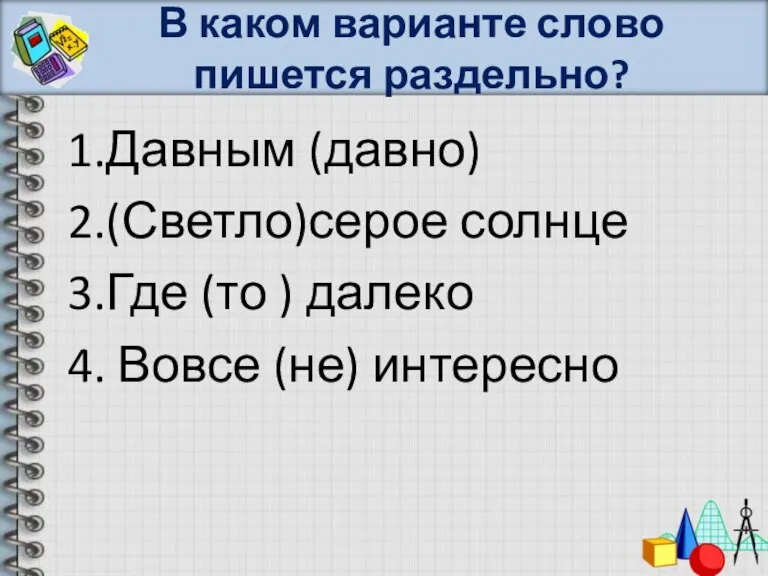 В каком варианте слово пишется раздельно? 1.Давным (давно) 2.(Светло)серое солнце 3.Где (то