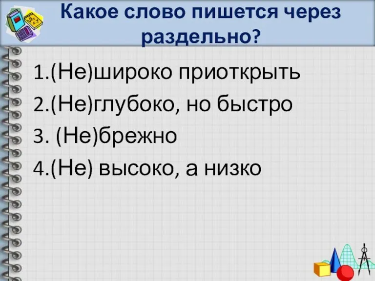 Какое слово пишется через раздельно? 1.(Не)широко приоткрыть 2.(Не)глубоко, но быстро 3. (Не)брежно 4.(Не) высоко, а низко