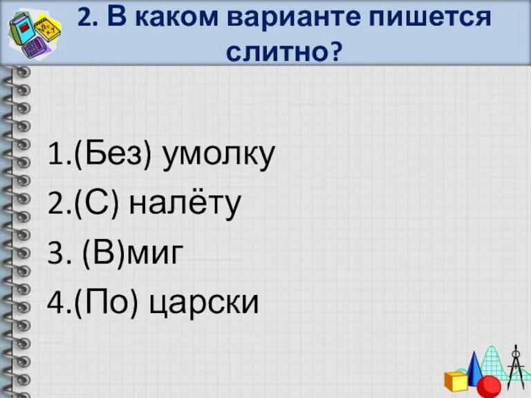 2. В каком варианте пишется слитно? 1.(Без) умолку 2.(С) налёту 3. (В)миг 4.(По) царски