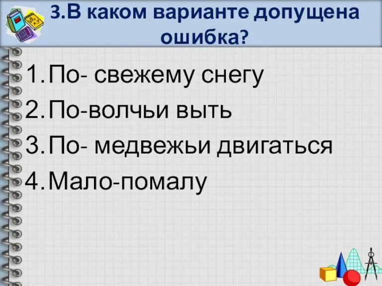 3.В каком варианте допущена ошибка? По- свежему снегу По-волчьи выть По- медвежьи двигаться Мало-помалу