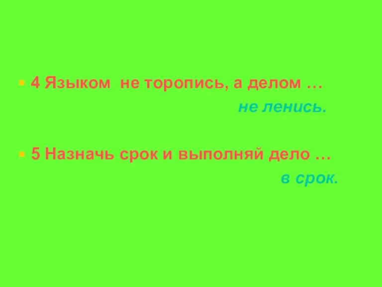 4 Языком не торопись, а делом … не ленись. 5 Назначь срок