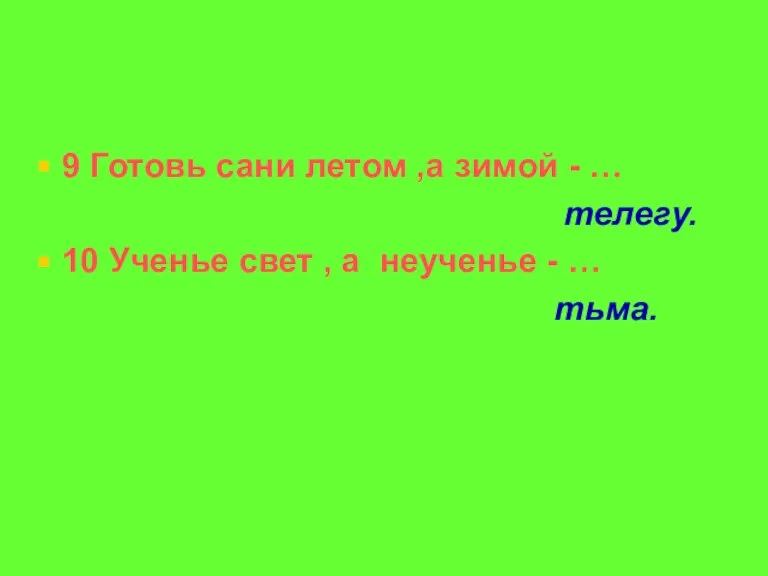 9 Готовь сани летом ,а зимой - … телегу. 10 Ученье свет