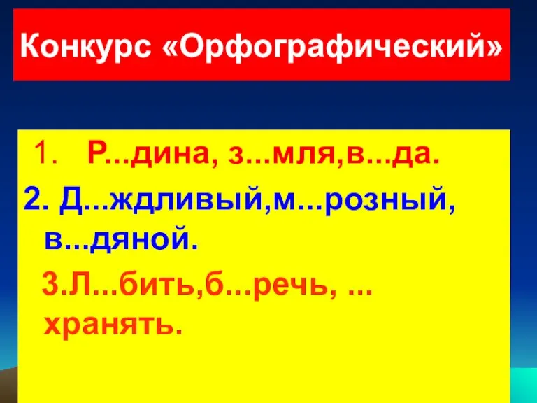 1. Р...дина, з...мля,в...да. 2. Д...ждливый,м...розный, в...дяной. 3.Л...бить,б...речь, ...хранять. Конкурс «Орфографический»