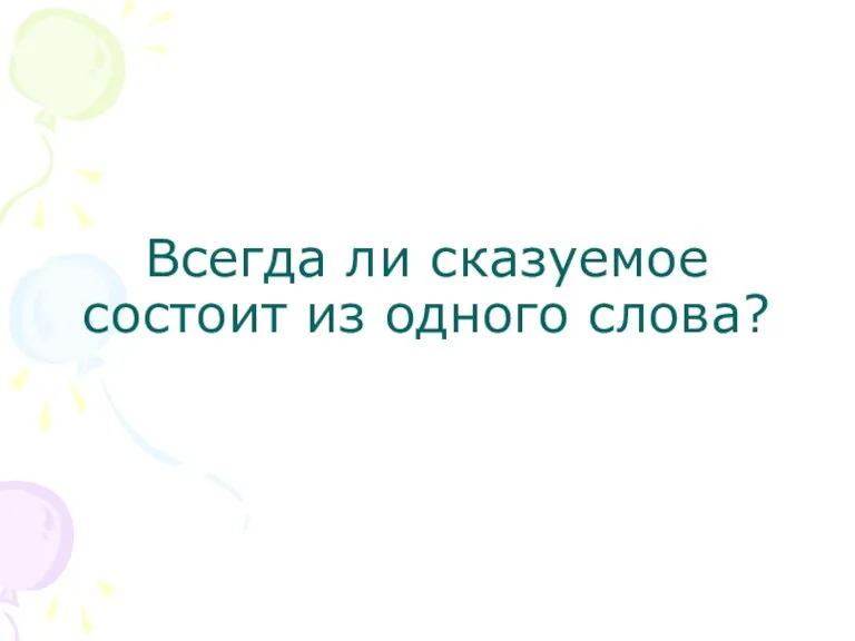 Всегда ли сказуемое состоит из одного слова?