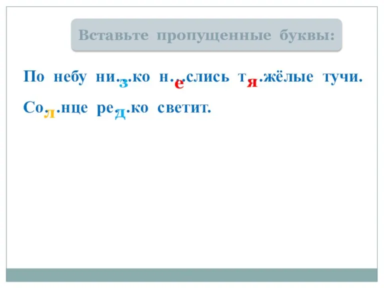 Вставьте пропущенные буквы: По небу ни…ко н…слись т…жёлые тучи. Со…нце ре…ко светит.