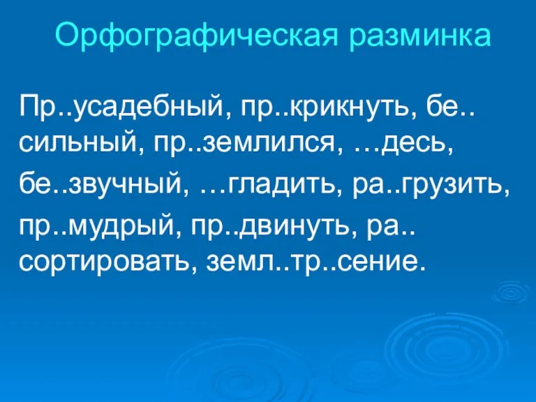 Орфографическая разминка Пр..усадебный, пр..крикнуть, бе..сильный, пр..землился, …десь, бе..звучный, …гладить, ра..грузить, пр..мудрый, пр..двинуть, ра..сортировать, земл..тр..сение.