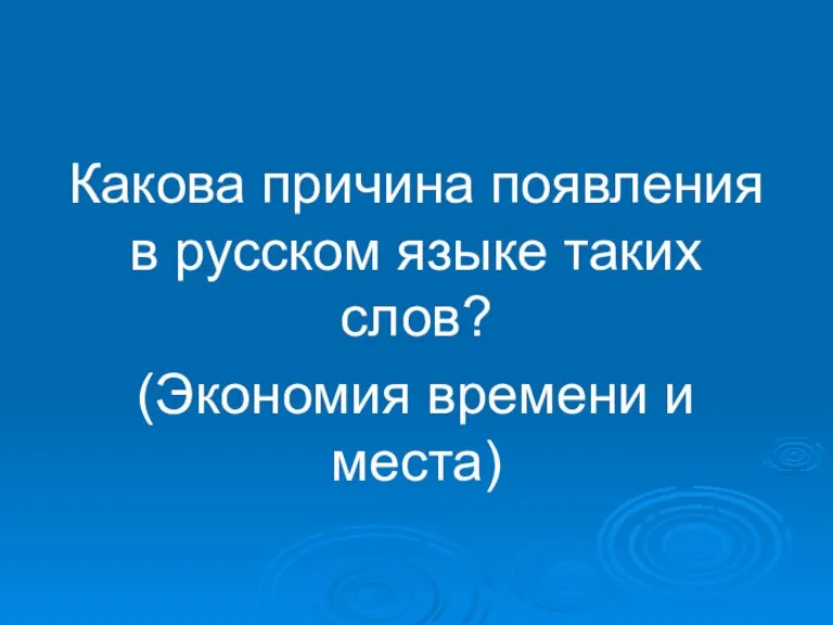 Какова причина появления в русском языке таких слов? (Экономия времени и места)