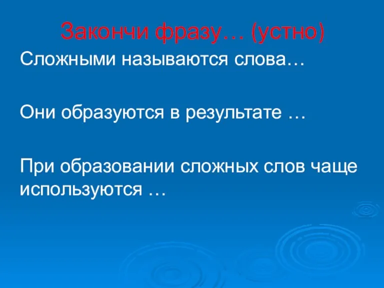 Закончи фразу… (устно) Сложными называются слова… Они образуются в результате … При