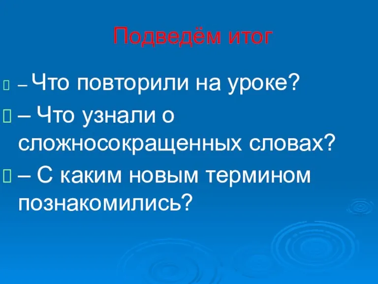 Подведём итог – Что повторили на уроке? – Что узнали о сложносокращенных