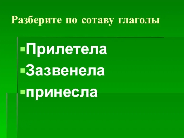 Разберите по сотаву глаголы Прилетела Зазвенела принесла