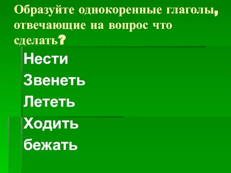 Образуйте однокоренные глаголы, отвечающие на вопрос что сделать? Нести Звенеть Лететь Ходить бежать