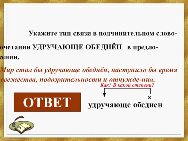 Укажите тип связи в подчинительном слово-сочетании УДРУЧАЮЩЕ ОБЕДНЁН в предло-жении. Мир стал