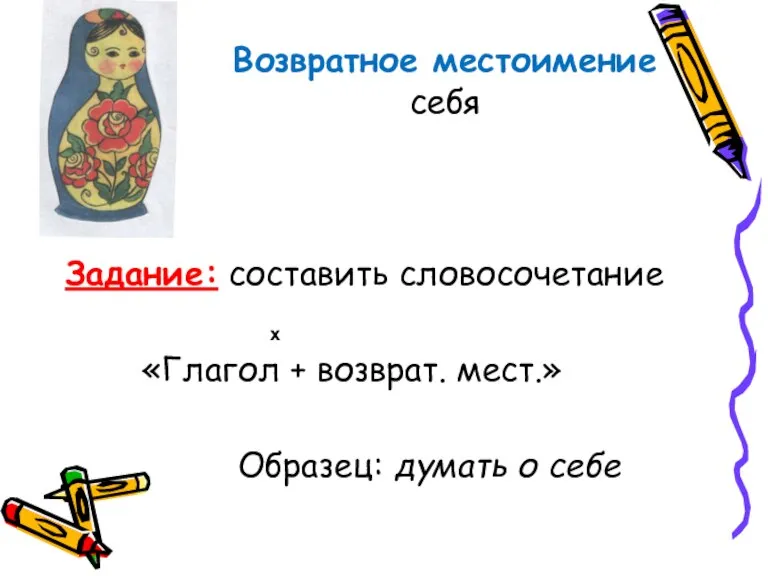 Возвратное местоимение себя Задание: составить словосочетание «Глагол + возврат. мест.» Образец: думать о себе х